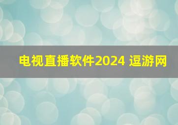 电视直播软件2024 逗游网